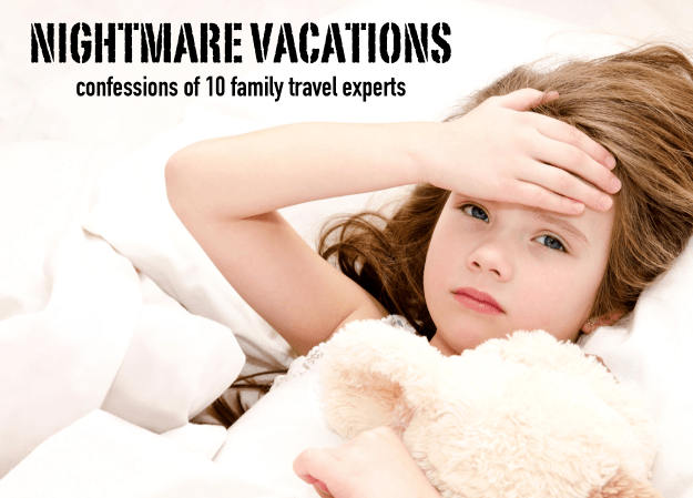 Nightmare Vacations – Confessions of 10 Family Travel Experts